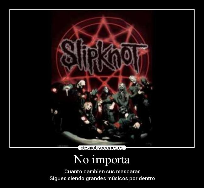 No importa - Cuanto cambien sus mascaras
Sigues siendo grandes músicos por dentro