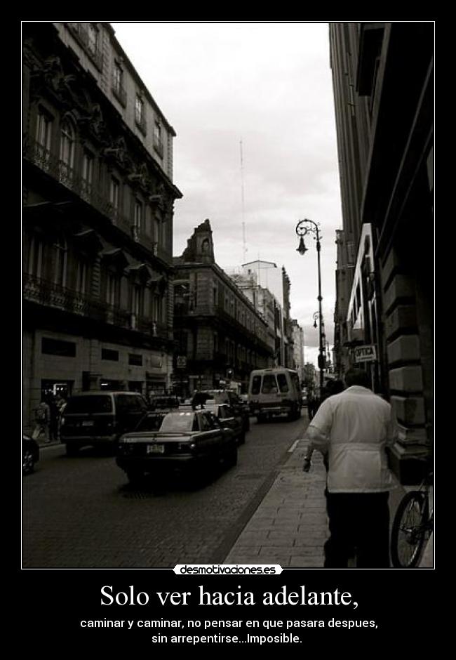 Solo ver hacia adelante, - caminar y caminar, no pensar en que pasara despues,
sin arrepentirse...Imposible.