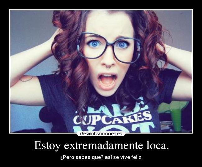 Estoy extremadamente loca. -