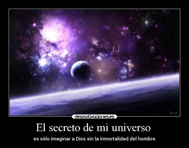El secreto de mi universo - es sólo imaginar a Dios sin la inmortalidad del hombre.
