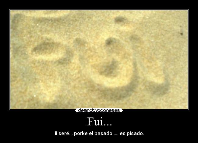 Fui... - ii seré... porke el pasado .... es pisado.