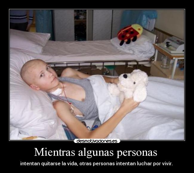 Mientras algunas personas  - intentan quitarse la vida, otras personas intentan luchar por vivir. 