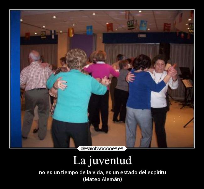 La juventud - no es un tiempo de la vida, es un estado del espíritu
(Mateo Alemán)
