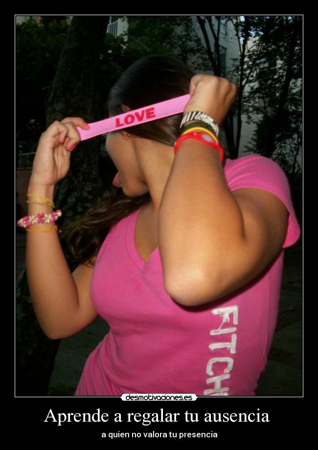 Aprende a regalar tu ausencia - a quien no valora tu presencia