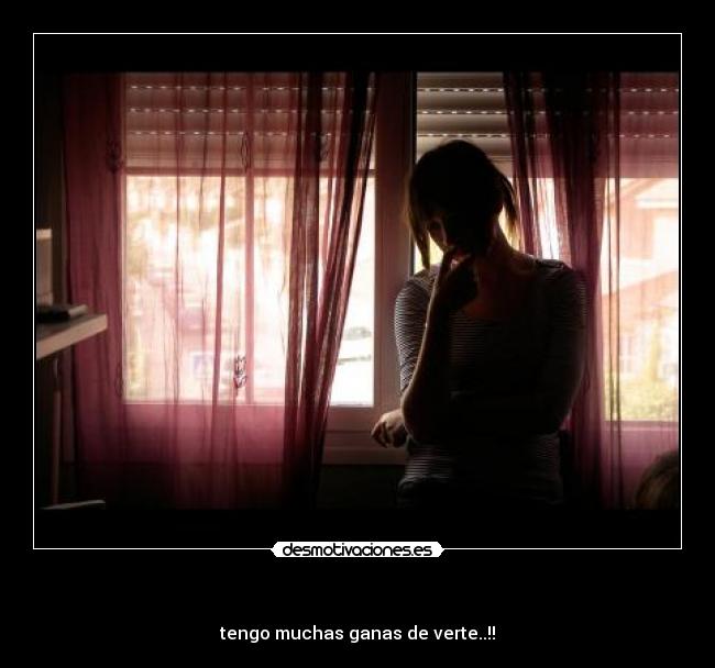     - tengo muchas ganas de verte..!!