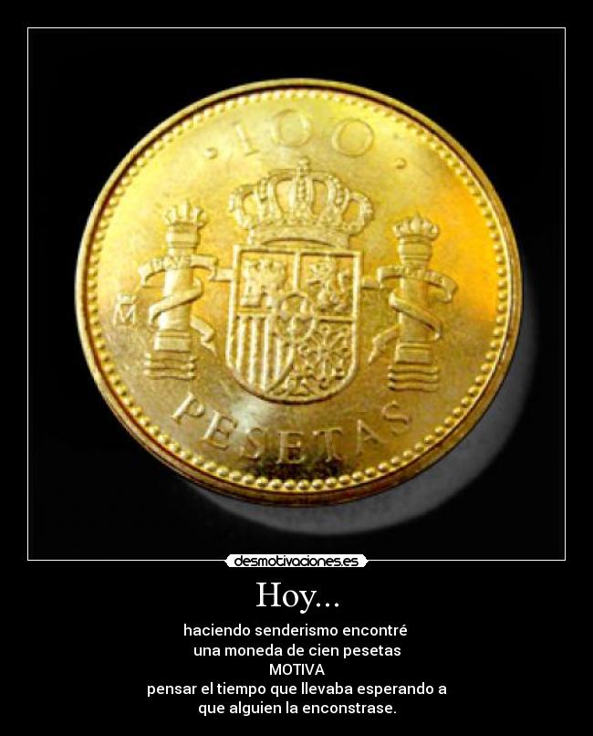 Hoy... - haciendo senderismo encontré
una moneda de cien pesetas
MOTIVA
pensar el tiempo que llevaba esperando a
que alguien la enconstrase.