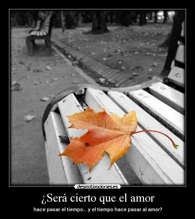 ¿Será cierto que el amor - hace pasar el tiempo... y el tiempo hace pasar al amor?