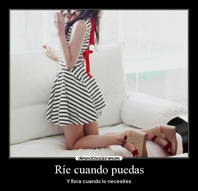 Ríe cuando puedas - Y llora cuando lo necesites