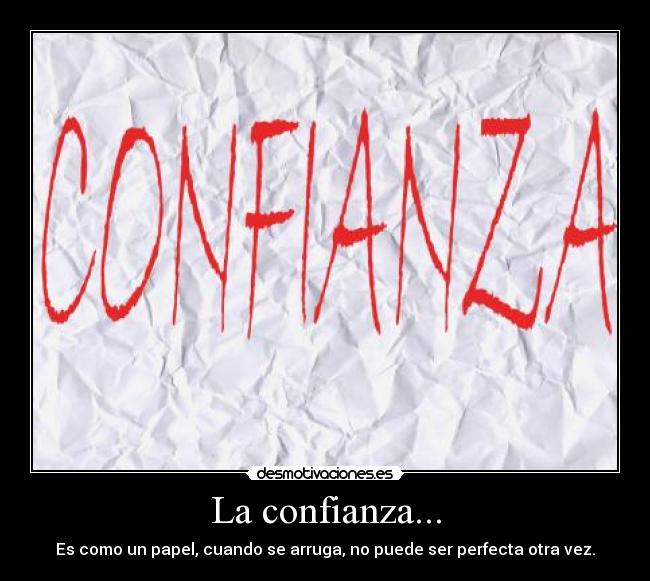 La confianza... - Es como un papel, cuando se arruga, no puede ser perfecta otra vez.