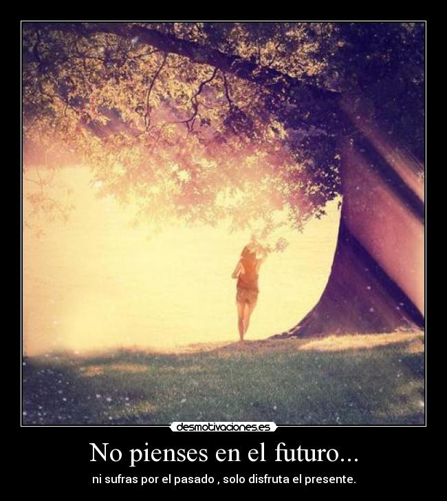 No pienses en el futuro... -