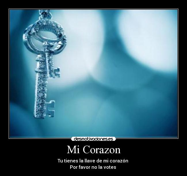 Mi Corazon - Tu tienes la llave de mi corazón 
Por favor no la votes 
