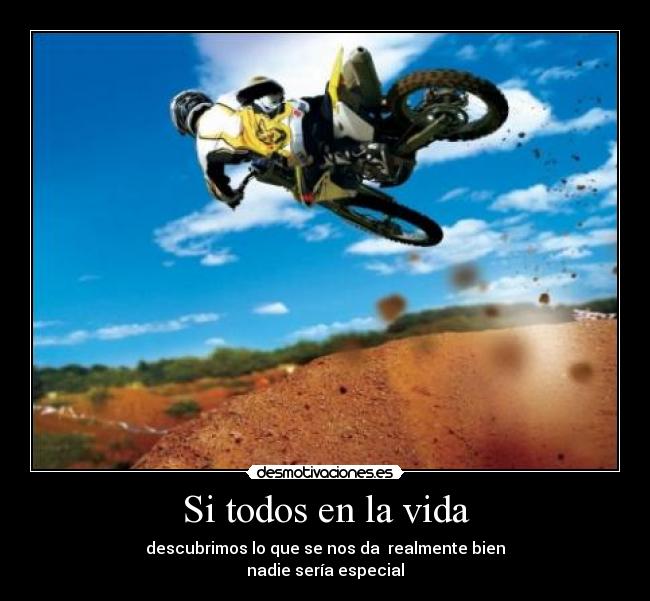 Si todos en la vida - descubrimos lo que se nos da realmente bien
nadie sería especial