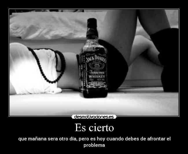 Es cierto - que mañana sera otro día, pero es hoy cuando debes de afrontar el problema