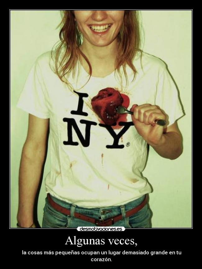 Algunas veces, - la cosas más pequeñas ocupan un lugar demasiado grande en tu corazón.