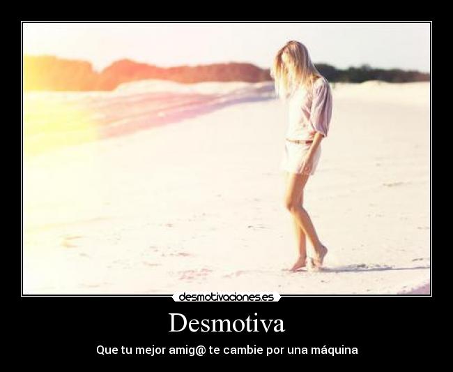 Desmotiva - Que tu mejor amig@ te cambie por una máquina