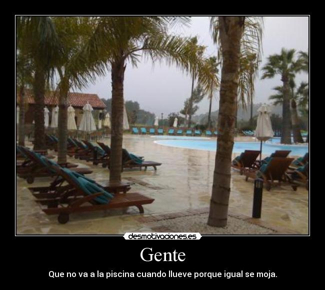 Gente - Que no va a la piscina cuando llueve porque igual se moja.