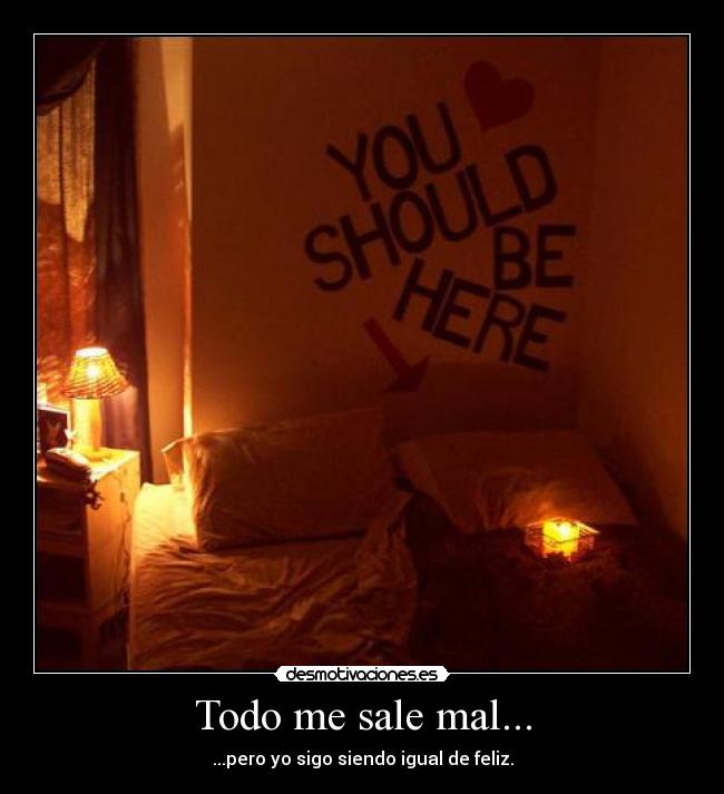 Todo me sale mal... - ...pero yo sigo siendo igual de feliz.