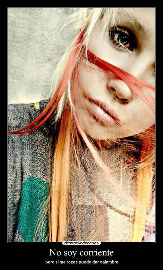No soy corriente - pero si me rozas puedo dar calambre