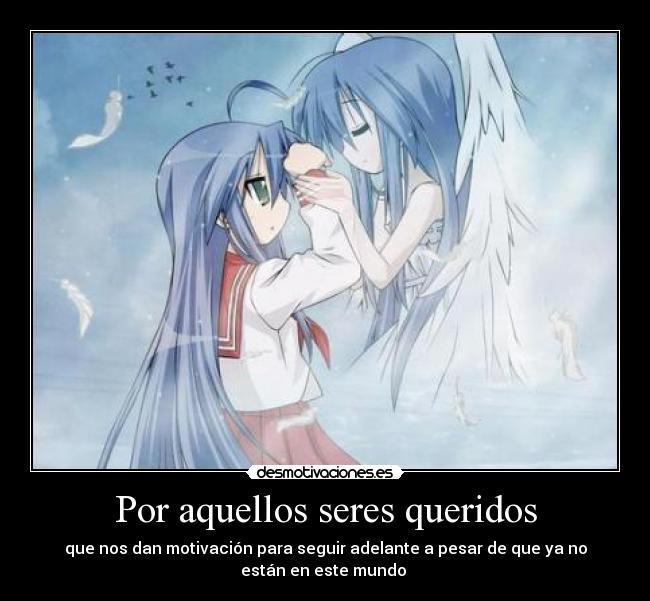 Por aquellos seres queridos - que nos dan motivación para seguir adelante a pesar de que ya no
están en este mundo