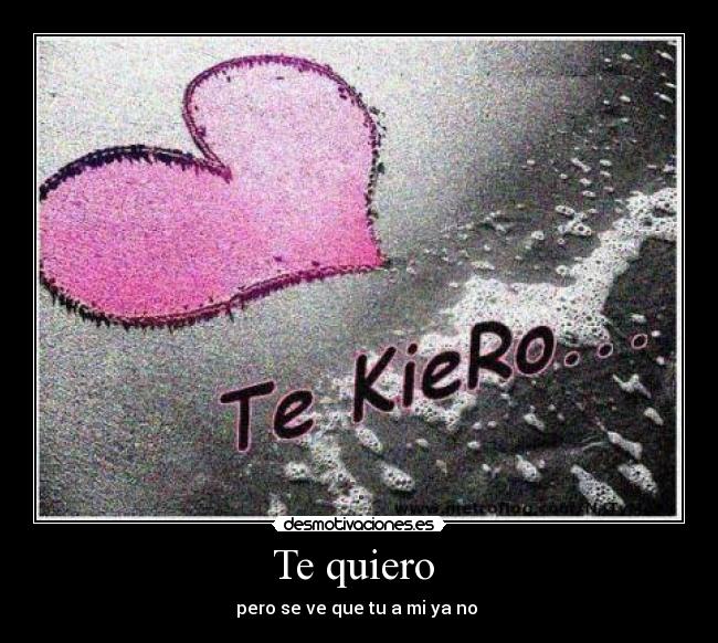 Te quiero - pero se ve que tu a mi ya no