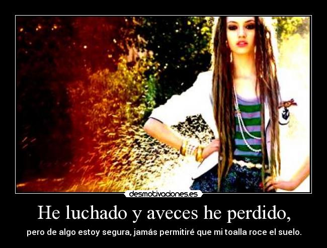 He luchado y aveces he perdido, - pero de algo estoy segura, jamás permitiré que mi toalla roce el suelo.