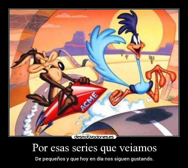 Por esas series que veiamos - De pequeños y que hoy en día nos siguen gustando.