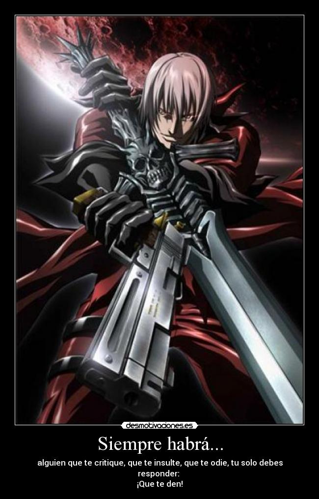 Siempre habrá... - alguien que te critique, que te insulte, que te odie, tu solo debes responder: 
¡Que te den!