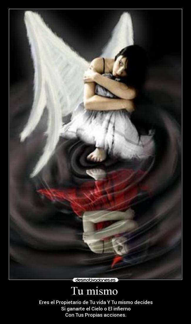 Tu mismo - Eres el Propietario de Tu vida Y Tu mismo decides
Si ganarte el Cielo o El infierno
Con Tus Propias acciones.