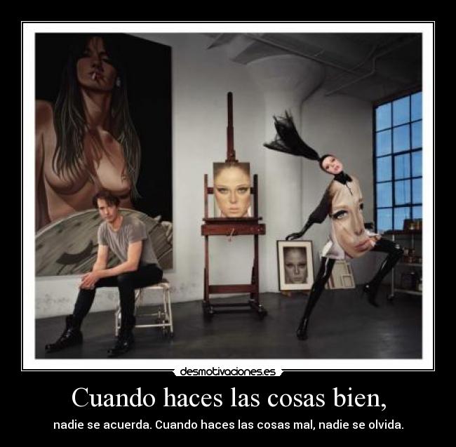 Cuando haces las cosas bien, - nadie se acuerda. Cuando haces las cosas mal, nadie se olvida.
