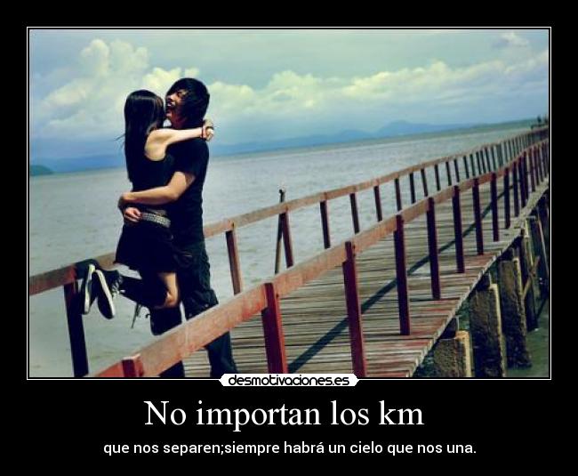 No importan los km - que nos separen;siempre habrá un cielo que nos una.