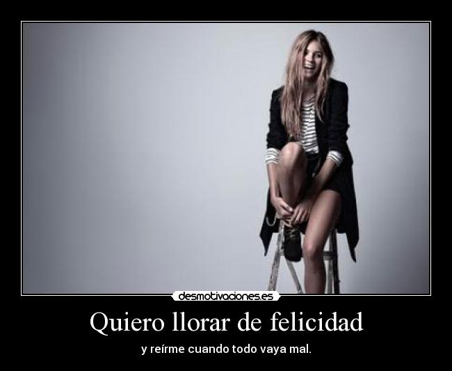 Quiero llorar de felicidad -