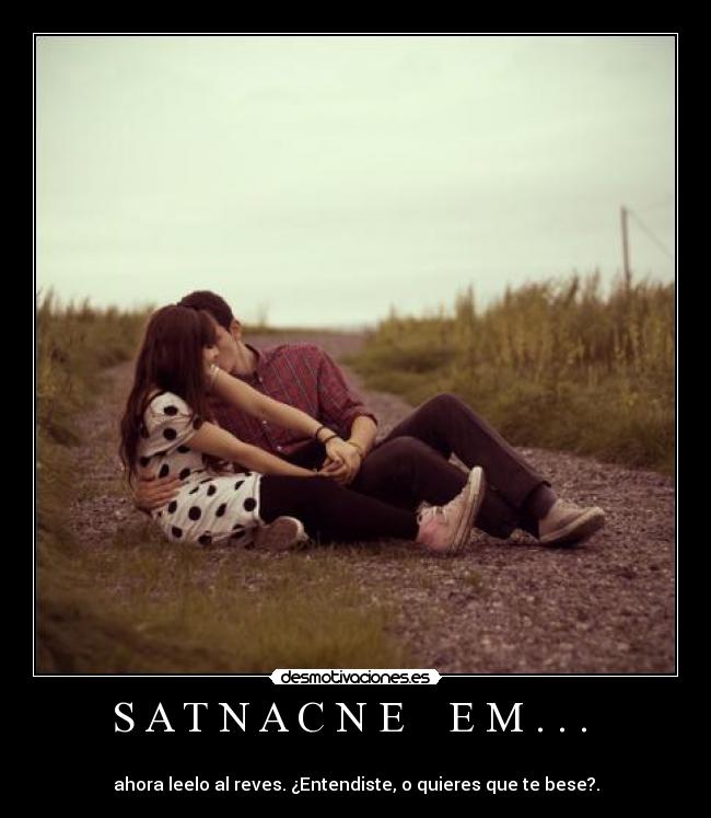 S A T N A C N E E M . . . -
ahora leelo al reves. ¿Entendiste, o quieres que te bese?.