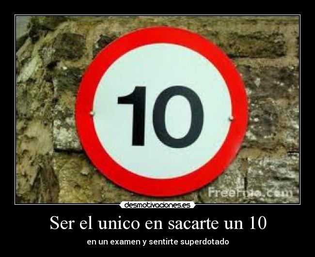 Ser el unico en sacarte un 10 - en un examen y sentirte superdotado
