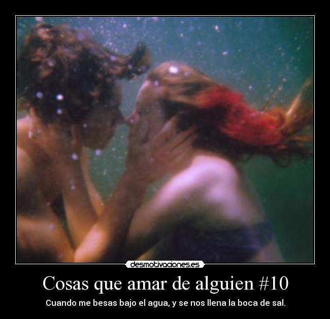 Cosas que amar de alguien #10 - Cuando me besas bajo el agua, y se nos llena la boca de sal.