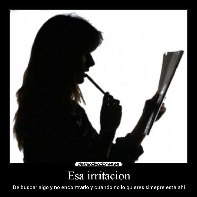 Esa irritacion - De buscar algo y no encontrarlo y cuando no lo quieres simepre esta ahi