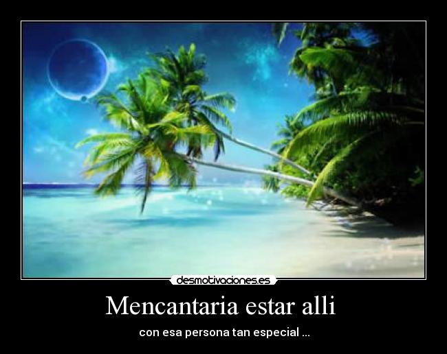 Mencantaria estar alli - con esa persona tan especial ...