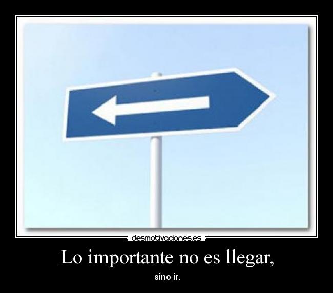 Lo importante no es llegar, - sino ir.