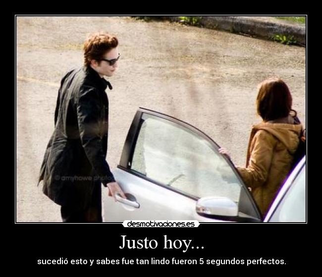 Justo hoy... - sucedió esto y sabes fue tan lindo fueron 5 segundos perfectos.
