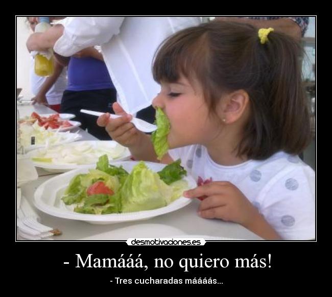 - Mamááá, no quiero más! -