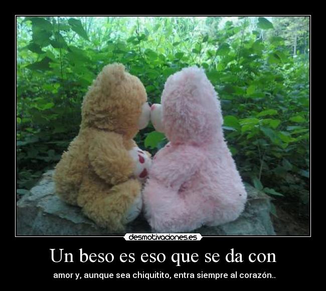 Un beso es eso que se da con - amor y, aunque sea chiquitito, entra siempre al corazón..