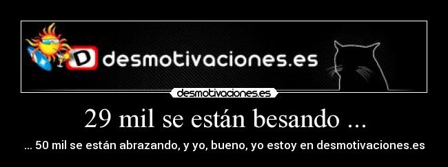 29 mil se están besando ... - ... 50 mil se están abrazando, y yo, bueno, yo estoy en desmotivaciones.es