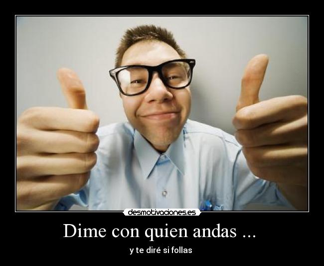 Dime con quien andas ... - y te diré si follas