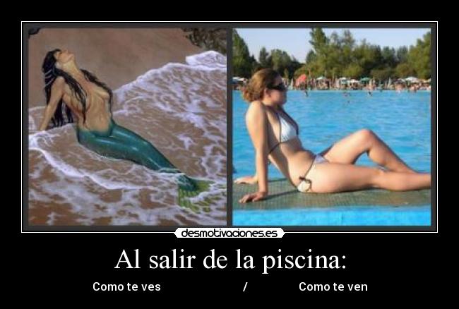 Al salir de la piscina: - Como te ves                             /                  Como te ven