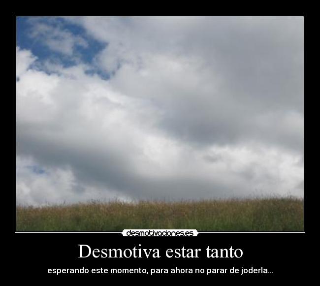 Desmotiva estar tanto - 