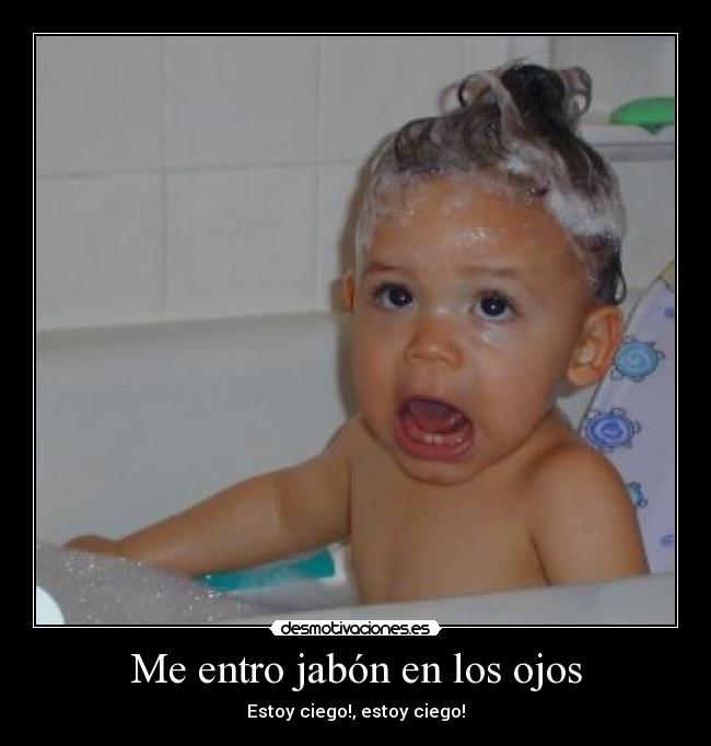 Me entro jabón en los ojos Desmotivaciones Me entro jabón en los ojos Desmotivaciones