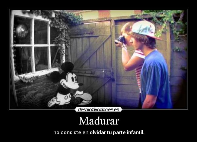 Madurar - no consiste en olvidar tu parte infantil.