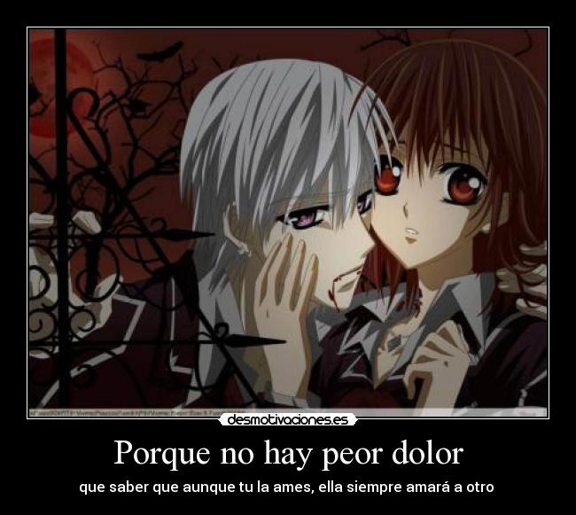 Porque no hay peor dolor - que saber que aunque tu la ames, ella siempre amará a otro