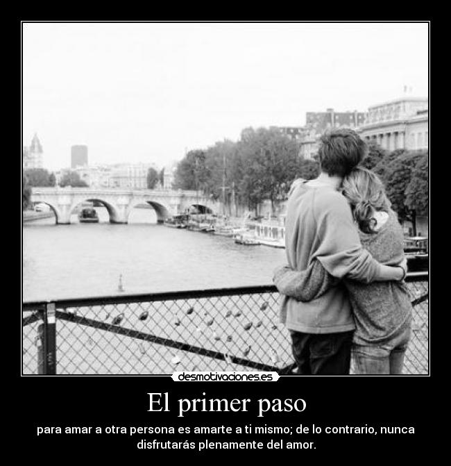 El primer paso - para amar a otra persona es amarte a ti mismo; de lo contrario, nunca
disfrutarás plenamente del amor.