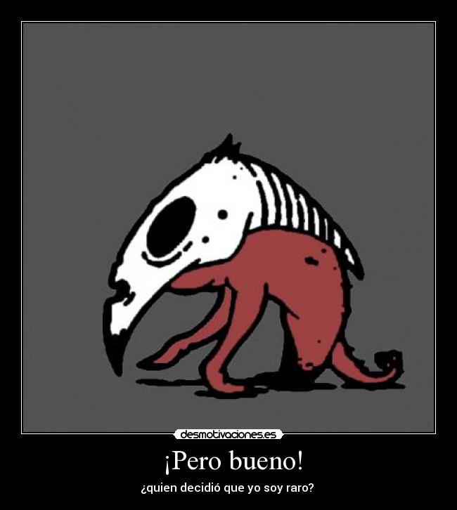  ¡Pero bueno! - ¿quien decidió que yo soy raro? 