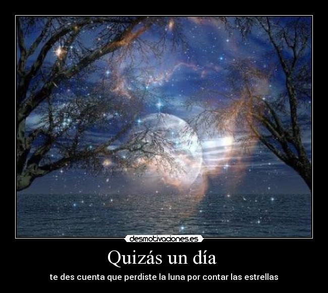 Quizás un día  - te des cuenta que perdiste la luna por contar las estrellas